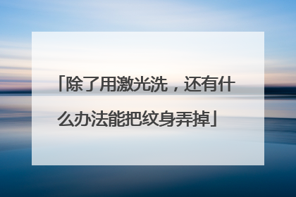 除了用激光洗，还有什么办法能把纹身弄掉