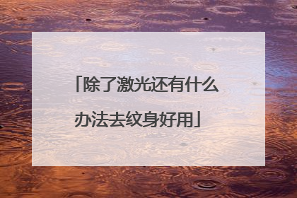除了激光还有什么办法去纹身好用