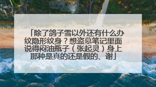 除了鸽子雪以外还有什么办纹隐形纹身？想盗墓笔记里面说得闷油瓶子（张起灵）身上那种是真的还是假的、谢