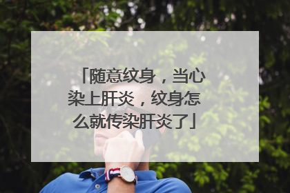 随意纹身，当心染上肝炎，纹身怎么就传染肝炎了