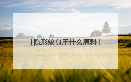 隐形纹身用什么原料