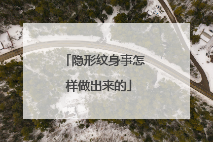 隐形纹身事怎样做出来的