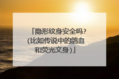隐形纹身安全吗?(比如传说中的鸽血和荧光文身)