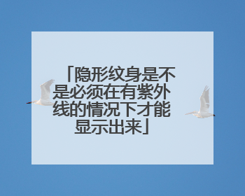 隐形纹身是不是必须在有紫外线的情况下才能显示出来