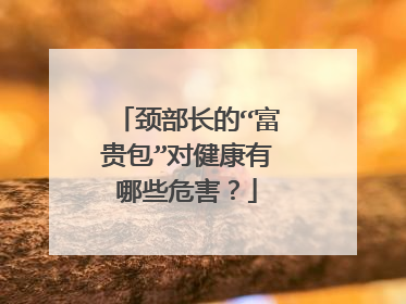 颈部长的“富贵包”对健康有哪些危害？