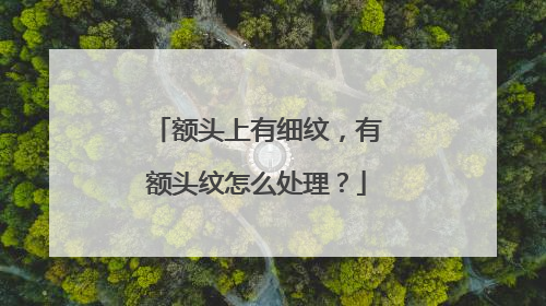 额头上有细纹，有额头纹怎么处理？