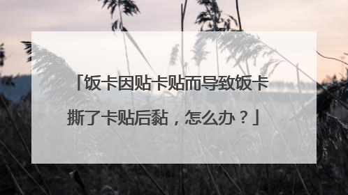 饭卡因贴卡贴而导致饭卡撕了卡贴后黏，怎么办？