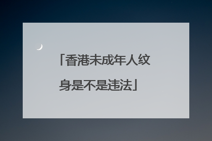 香港未成年人纹身是不是违法