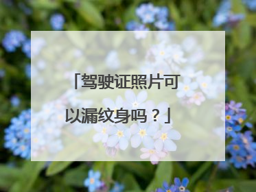 驾驶证照片可以漏纹身吗？