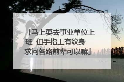 马上要去事业单位上班 但手指上有纹身 求问各路前辈可以嘛