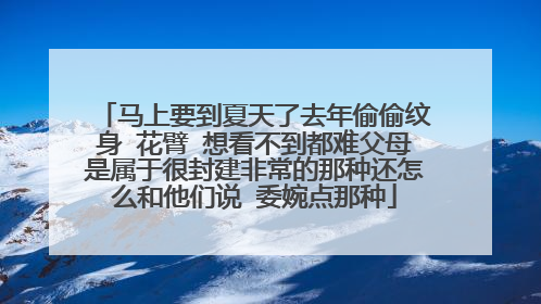 马上要到夏天了去年偷偷纹身 花臂 想看不到都难父母是属于很封建非常的那种还怎么和他们说 委婉点那种