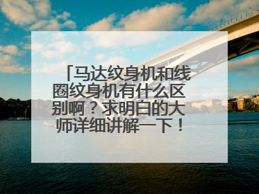 马达纹身机和线圈纹身机有什么区别啊？求明白的大师详细讲解一下！谢谢了~