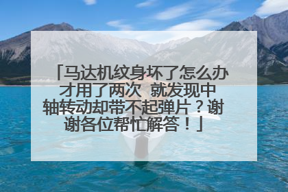 马达机纹身坏了怎么办 才用了两次 就发现中轴转动却带不起弹片?谢谢各位帮忙解答!