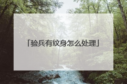 验兵有纹身怎么处理