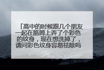 高中的时候跟几个朋友一起在胳膊上弄了个彩色的纹身，现在想洗掉了，请问彩色纹身容易祛除吗·？怎么去除