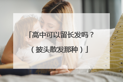 高中可以留长发吗？（披头散发那种）