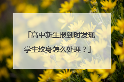 高中新生报到时发现学生纹身怎么处理?