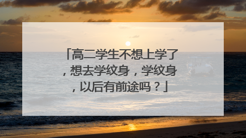 高二学生不想上学了，想去学纹身，学纹身，以后有前途吗？