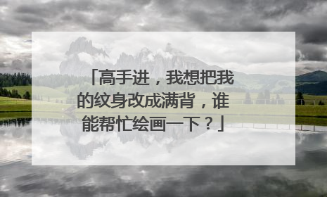 高手进，我想把我的纹身改成满背，谁能帮忙绘画一下？