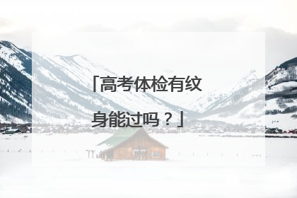 高考体检有纹身能过吗？