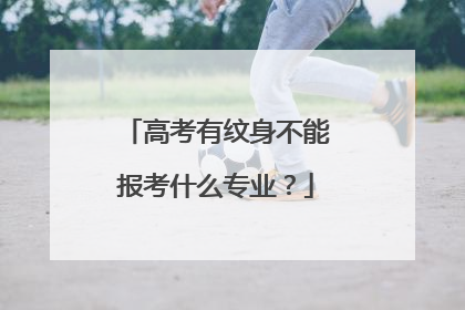 高考有纹身不能报考什么专业？