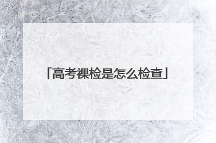高考裸检是怎么检查
