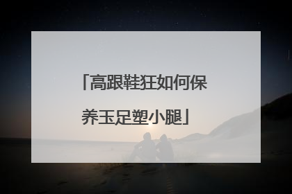 高跟鞋狂如何保养玉足塑小腿