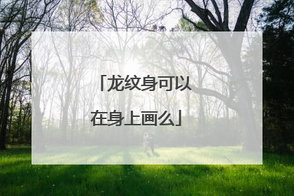龙纹身可以在身上画么
