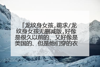 龙纹身女孩,跪求/龙纹身女孩无删减版,好像是很久以前的、又好像是美国的、但是他们穿的衣服好像是韩国的