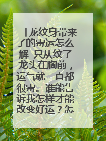 龙纹身带来了的霉运怎么解 只从纹了龙头在胸前,运气就一直都很霉。谁能告诉我怎样才能改变好运?怎样