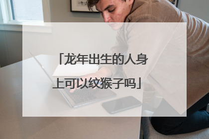 龙年出生的人身上可以纹猴子吗