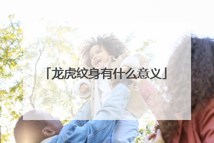 龙虎纹身有什么意义