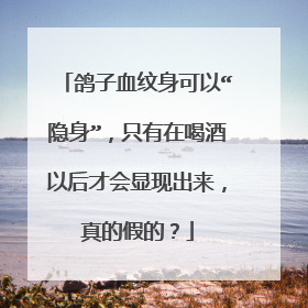 鸽子血纹身可以“隐身”，只有在喝酒以后才会显现出来，真的假的？