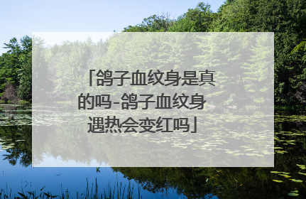 鸽子血纹身是真的吗-鸽子血纹身遇热会变红吗