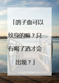 鸽子血可以纹身的嘛?只有喝了酒才会出现?