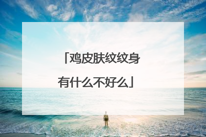 鸡皮肤纹纹身有什么不好么