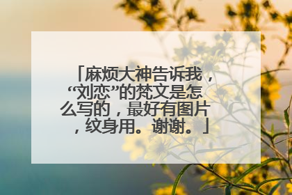 麻烦大神告诉我，“刘恋”的梵文是怎么写的，最好有图片，纹身用。谢谢。