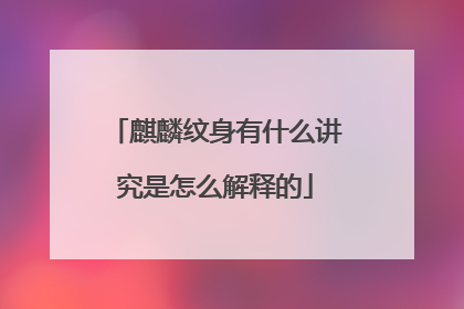 麒麟纹身有什么讲究是怎么解释的
