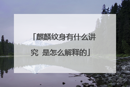 麒麟纹身有什么讲究 是怎么解释的