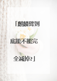 麒麟臂到底能不能完全减掉?