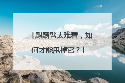 麒麟臂太难看,如何才能甩掉它?