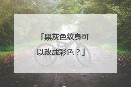 黑灰色纹身可以改成彩色？