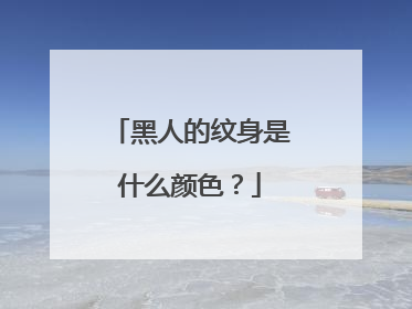 黑人的纹身是什么颜色？