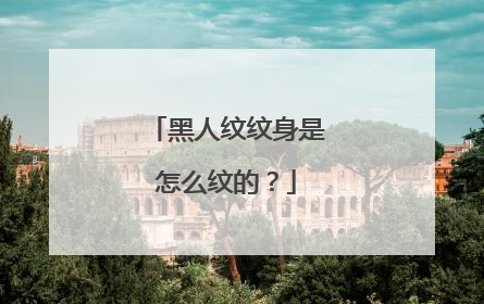 黑人纹纹身是怎么纹的？