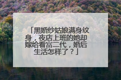黑婚纱姑娘满身纹身，夜店上班的她却嫁给看富二代，婚后生活怎样了？