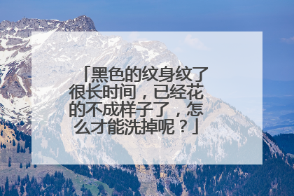 黑色的纹身纹了很长时间,已经花的不成样子了,怎么才能洗掉呢?