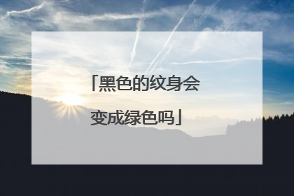 黑色的纹身会变成绿色吗