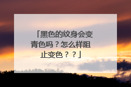 黑色的纹身会变青色吗？怎么样阻止变色？？