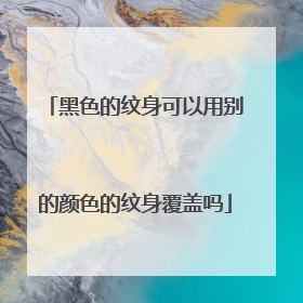黑色的纹身可以用别的颜色的纹身覆盖吗