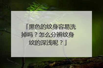 黑色的纹身容易洗掉吗?怎么分辨纹身纹的深浅呢?